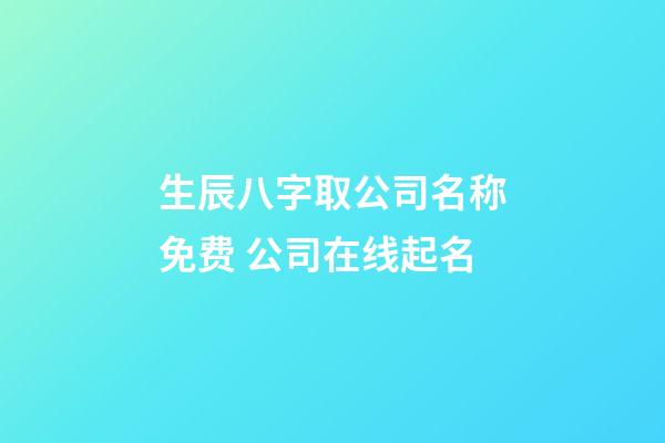 生辰八字取公司名称免费 公司在线起名